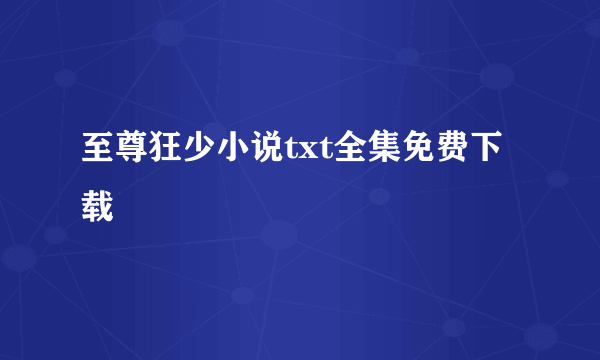 至尊狂少小说txt全集免费下载