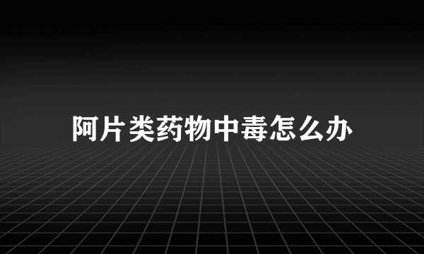 阿片类药物中毒怎么办