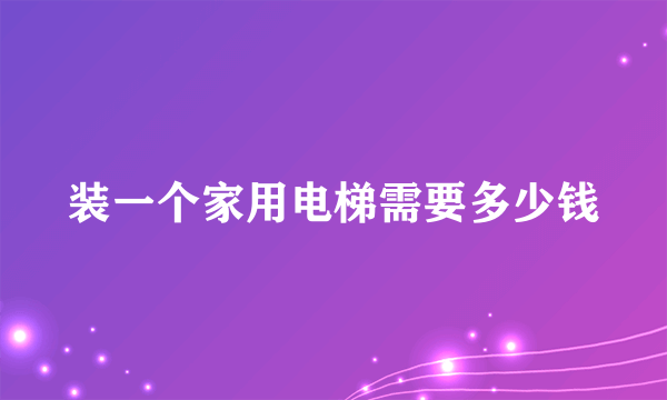 装一个家用电梯需要多少钱