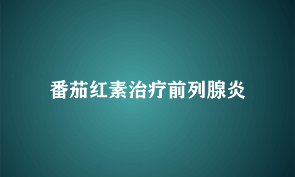 番茄红素治疗前列腺炎