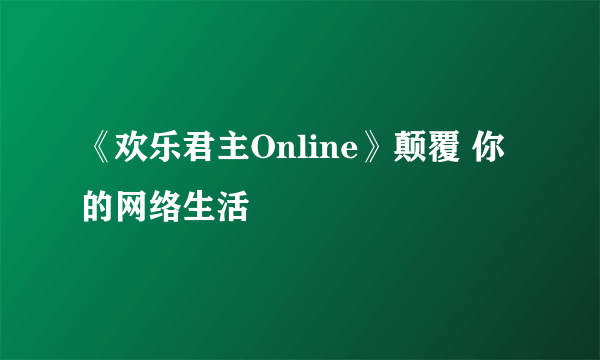 《欢乐君主Online》颠覆 你的网络生活