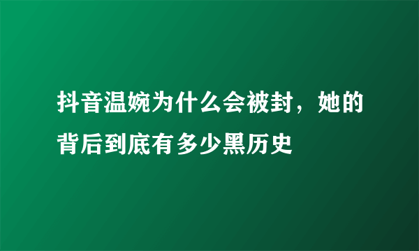 抖音温婉为什么会被封，她的背后到底有多少黑历史