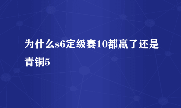 为什么s6定级赛10都赢了还是青铜5