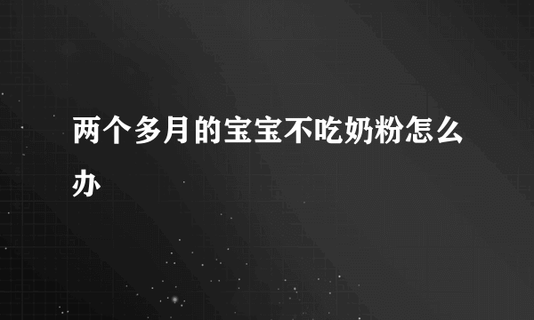 两个多月的宝宝不吃奶粉怎么办