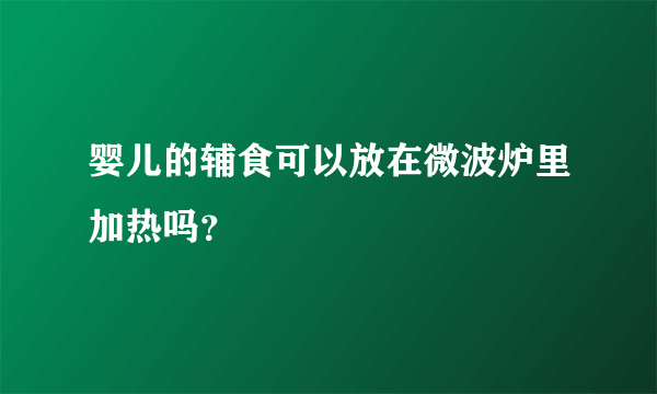 婴儿的辅食可以放在微波炉里加热吗？