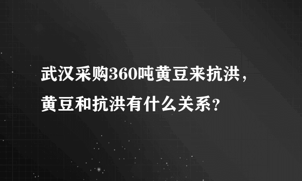 武汉采购360吨黄豆来抗洪，黄豆和抗洪有什么关系？