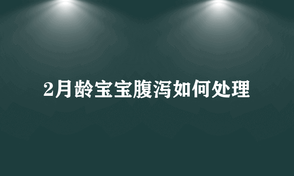 2月龄宝宝腹泻如何处理