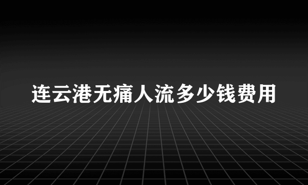 连云港无痛人流多少钱费用