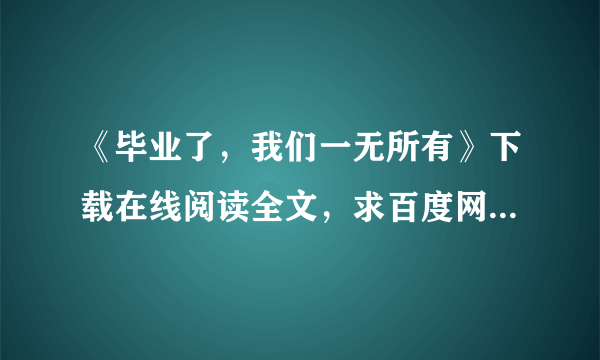 《毕业了，我们一无所有》下载在线阅读全文，求百度网盘云资源