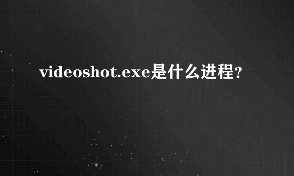 videoshot.exe是什么进程？