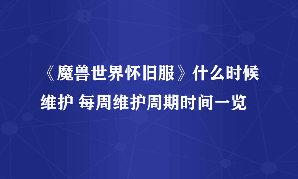 《魔兽世界怀旧服》什么时候维护 每周维护周期时间一览