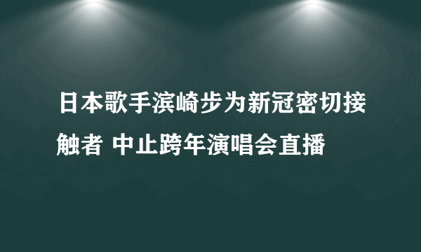 日本歌手滨崎步为新冠密切接触者 中止跨年演唱会直播