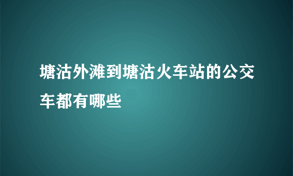 塘沽外滩到塘沽火车站的公交车都有哪些