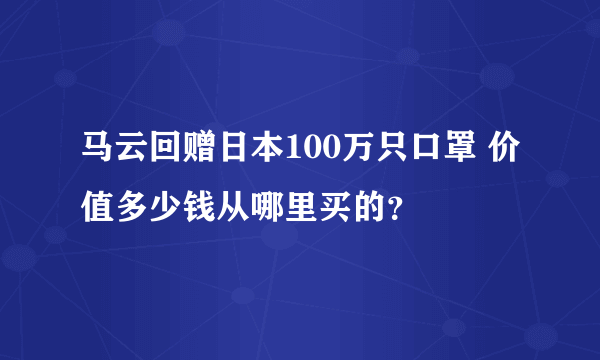 马云回赠日本100万只口罩 价值多少钱从哪里买的？