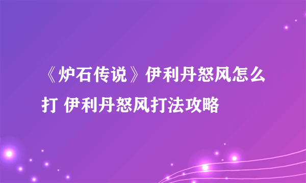 《炉石传说》伊利丹怒风怎么打 伊利丹怒风打法攻略