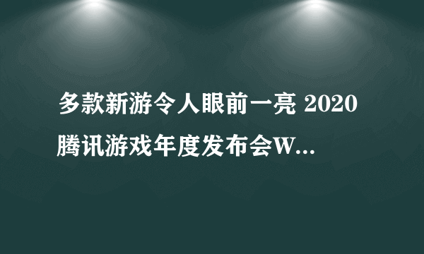 多款新游令人眼前一亮 2020腾讯游戏年度发布会WeGame全回顾