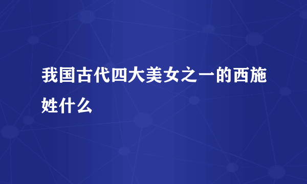 我国古代四大美女之一的西施姓什么