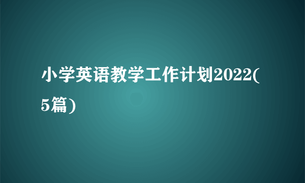 小学英语教学工作计划2022(5篇)