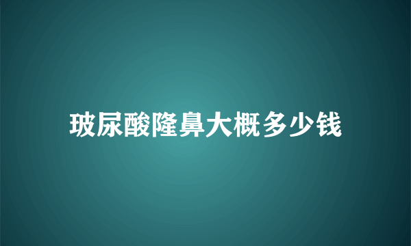 玻尿酸隆鼻大概多少钱