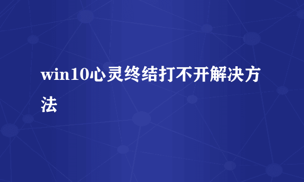 win10心灵终结打不开解决方法