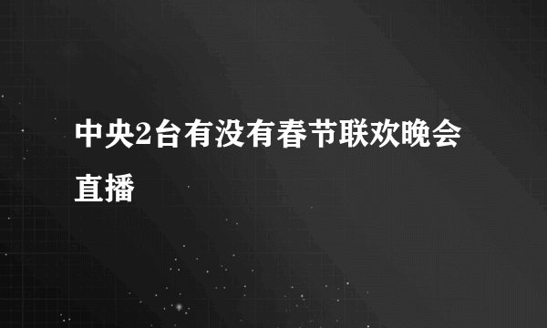 中央2台有没有春节联欢晚会直播