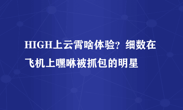 HIGH上云霄啥体验？细数在飞机上嘿咻被抓包的明星