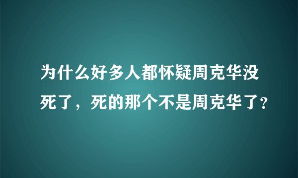 为什么好多人都怀疑周克华没死了，死的那个不是周克华了？