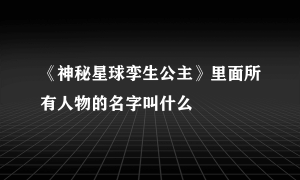 《神秘星球孪生公主》里面所有人物的名字叫什么