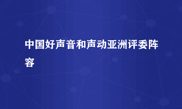 中国好声音和声动亚洲评委阵容