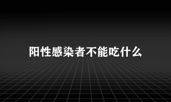 阳性感染者不能吃什么