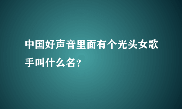 中国好声音里面有个光头女歌手叫什么名？