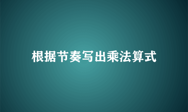 根据节奏写出乘法算式