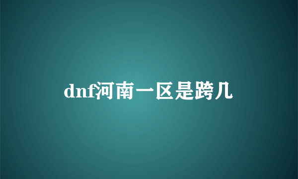 dnf河南一区是跨几