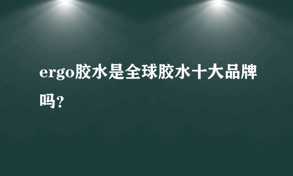 ergo胶水是全球胶水十大品牌吗？