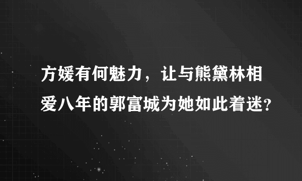 方媛有何魅力，让与熊黛林相爱八年的郭富城为她如此着迷？