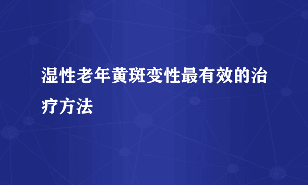 湿性老年黄斑变性最有效的治疗方法