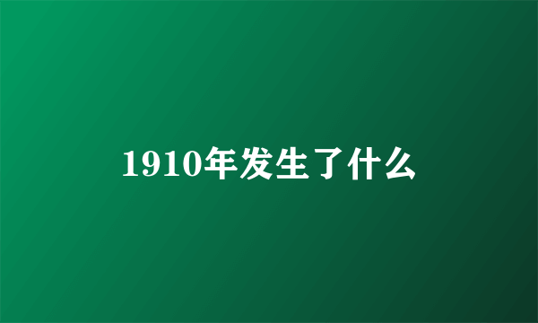 1910年发生了什么