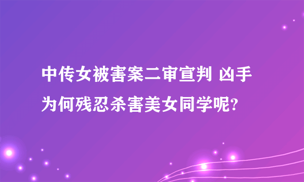 中传女被害案二审宣判 凶手为何残忍杀害美女同学呢?