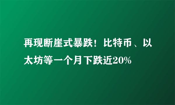 再现断崖式暴跌！比特币、以太坊等一个月下跌近20%