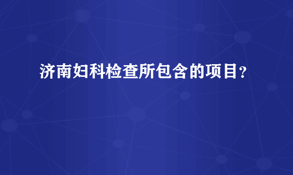 济南妇科检查所包含的项目？