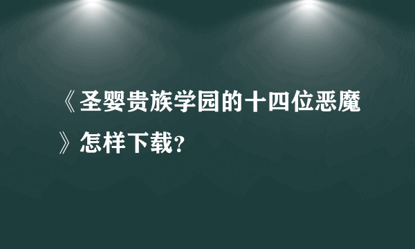 《圣婴贵族学园的十四位恶魔》怎样下载？