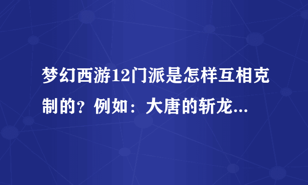 梦幻西游12门派是怎样互相克制的？例如：大唐的斩龙诀克制龙宫