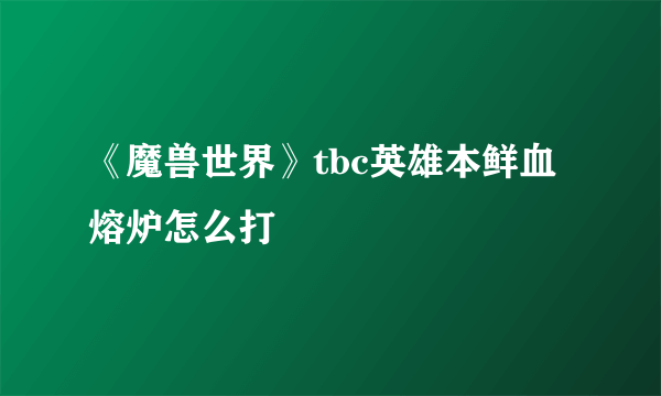 《魔兽世界》tbc英雄本鲜血熔炉怎么打