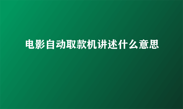 电影自动取款机讲述什么意思