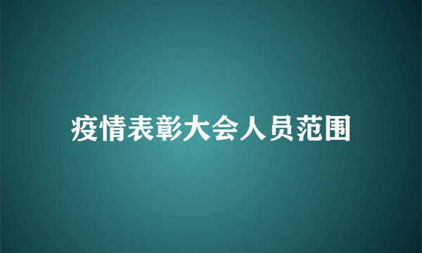 疫情表彰大会人员范围