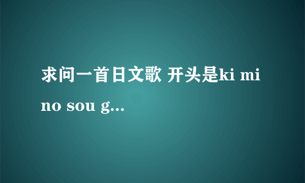 求问一首日文歌 开头是ki mi no sou ga si dei