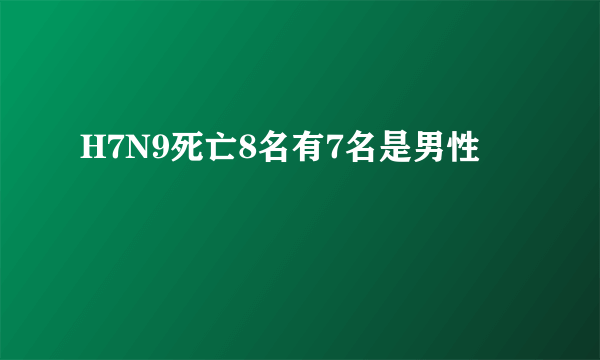 H7N9死亡8名有7名是男性 