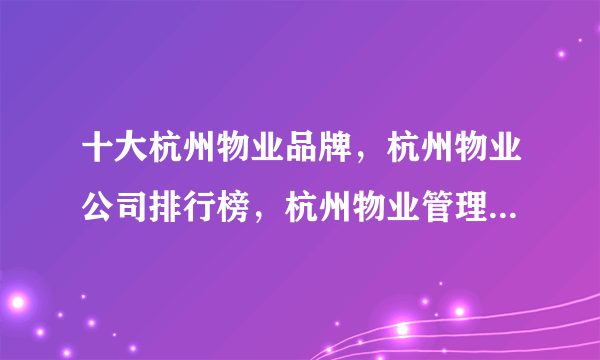 十大杭州物业品牌，杭州物业公司排行榜，杭州物业管理公司有哪些