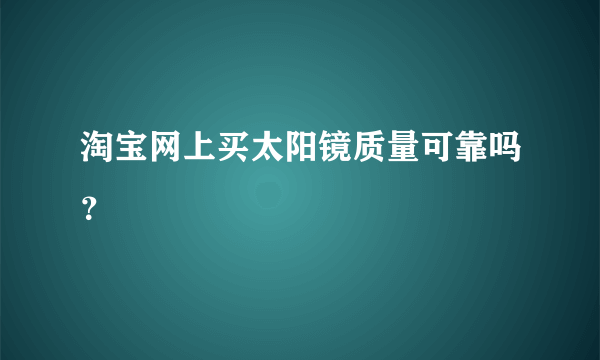 淘宝网上买太阳镜质量可靠吗？