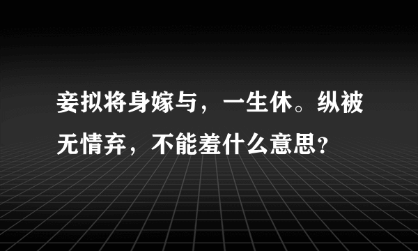 妾拟将身嫁与，一生休。纵被无情弃，不能羞什么意思？